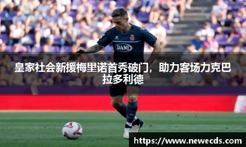 皇家社会新援梅里诺首秀破门，助力客场力克巴拉多利德