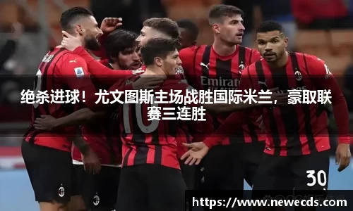 绝杀进球！尤文图斯主场战胜国际米兰，豪取联赛三连胜