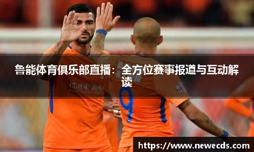 鲁能体育俱乐部直播：全方位赛事报道与互动解读