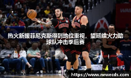 热火新援菲尼克斯得到地位重视，望延续火力助球队冲击季后赛