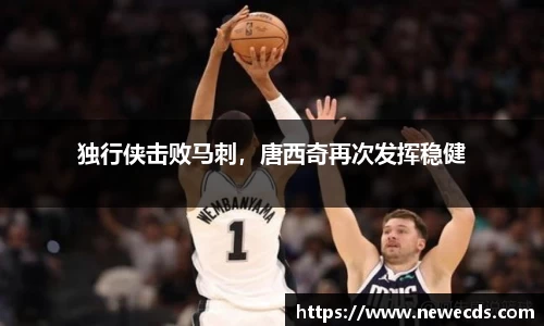 独行侠击败马刺，唐西奇再次发挥稳健
