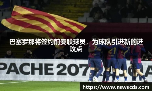 巴塞罗那将签约前曼联球员，为球队引进新的进攻点