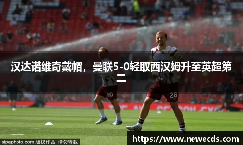 汉达诺维奇戴帽，曼联5-0轻取西汉姆升至英超第二