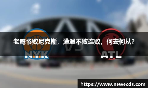老鹰惨败尼克斯，遭遇不败连败，何去何从？