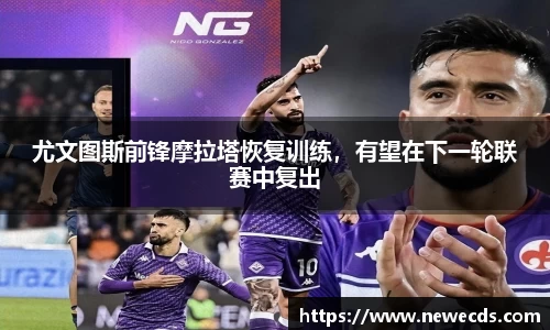 尤文图斯前锋摩拉塔恢复训练，有望在下一轮联赛中复出