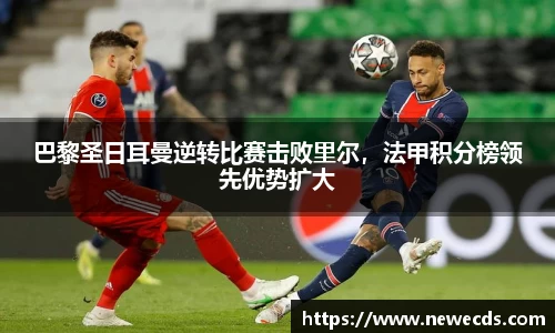 巴黎圣日耳曼逆转比赛击败里尔，法甲积分榜领先优势扩大