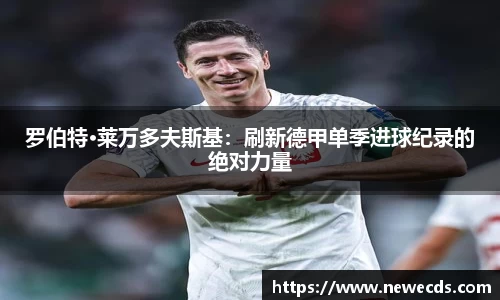 罗伯特·莱万多夫斯基：刷新德甲单季进球纪录的绝对力量