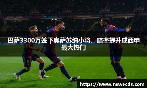 巴萨3300万签下奥萨苏纳小将，赔率提升成西甲最大热门