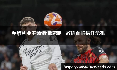 塞维利亚主场惨遭逆转，教练面临信任危机