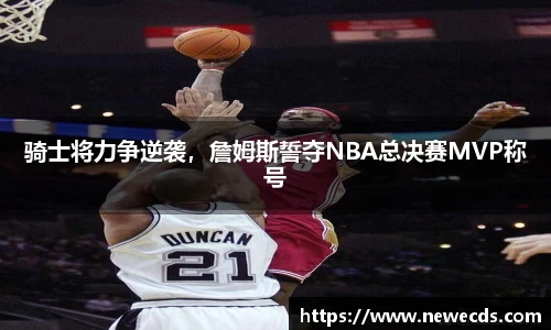 骑士将力争逆袭，詹姆斯誓夺NBA总决赛MVP称号