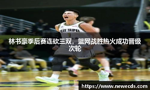 林书豪季后赛连砍三双，篮网战胜热火成功晋级次轮