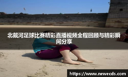 北戴河足球比赛精彩直播视频全程回顾与精彩瞬间分享