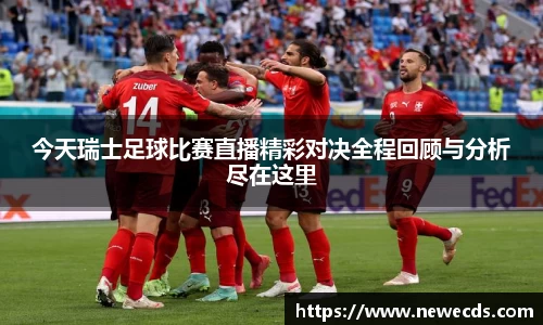 今天瑞士足球比赛直播精彩对决全程回顾与分析尽在这里
