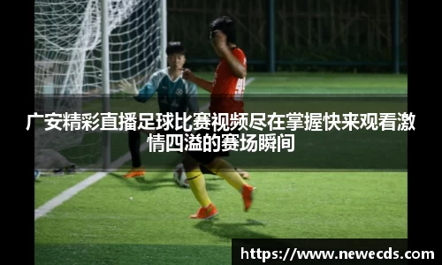 广安精彩直播足球比赛视频尽在掌握快来观看激情四溢的赛场瞬间