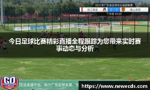 今日足球比赛精彩直播全程跟踪为您带来实时赛事动态与分析