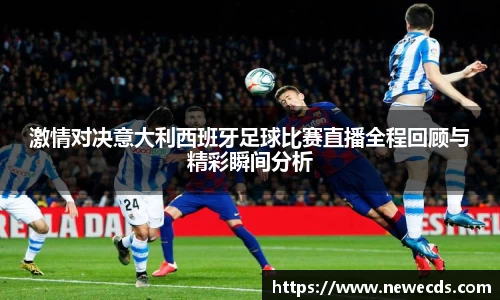 激情对决意大利西班牙足球比赛直播全程回顾与精彩瞬间分析