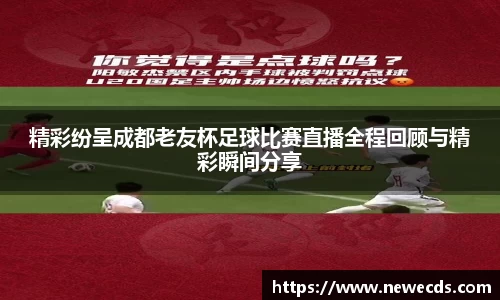 精彩纷呈成都老友杯足球比赛直播全程回顾与精彩瞬间分享