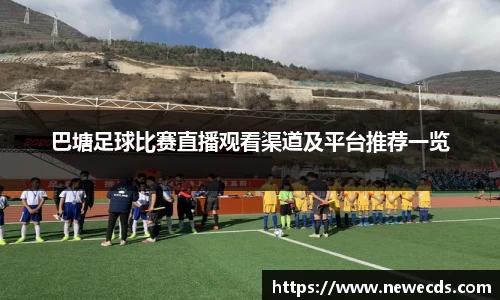 巴塘足球比赛直播观看渠道及平台推荐一览