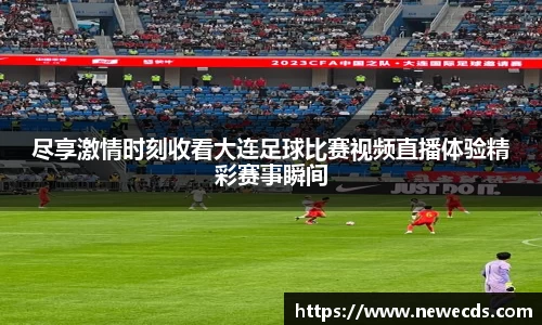尽享激情时刻收看大连足球比赛视频直播体验精彩赛事瞬间