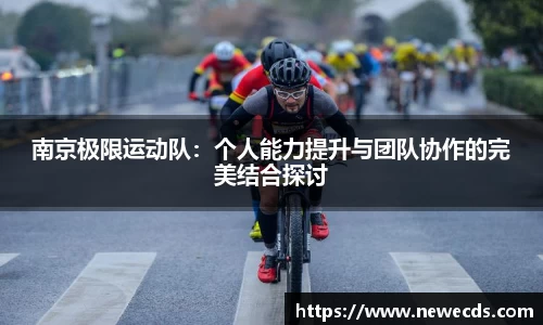 南京极限运动队：个人能力提升与团队协作的完美结合探讨