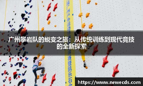 广州攀岩队的蜕变之旅：从传统训练到现代竞技的全新探索