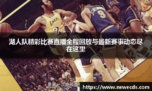 湖人队精彩比赛直播全程回放与最新赛事动态尽在这里