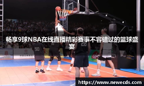 畅享9球NBA在线直播精彩赛事不容错过的篮球盛宴