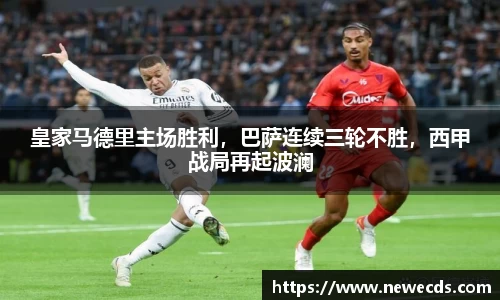 皇家马德里主场胜利，巴萨连续三轮不胜，西甲战局再起波澜