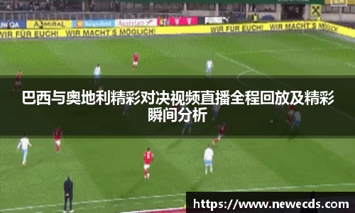 巴西与奥地利精彩对决视频直播全程回放及精彩瞬间分析