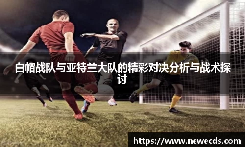 白帽战队与亚特兰大队的精彩对决分析与战术探讨