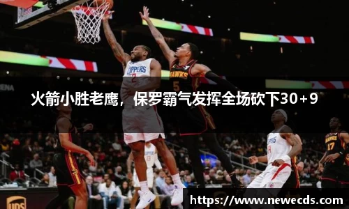 火箭小胜老鹰，保罗霸气发挥全场砍下30+9