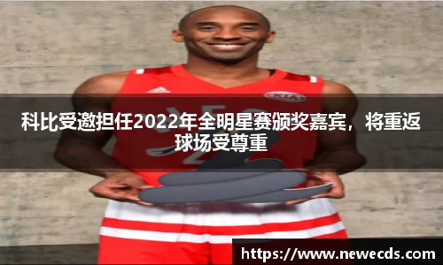 科比受邀担任2022年全明星赛颁奖嘉宾，将重返球场受尊重