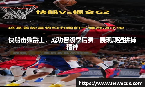 快船击败爵士，成功晋级季后赛，展现顽强拼搏精神