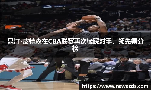 昆汀-皮特森在CBA联赛再次猛踩对手，领先得分榜